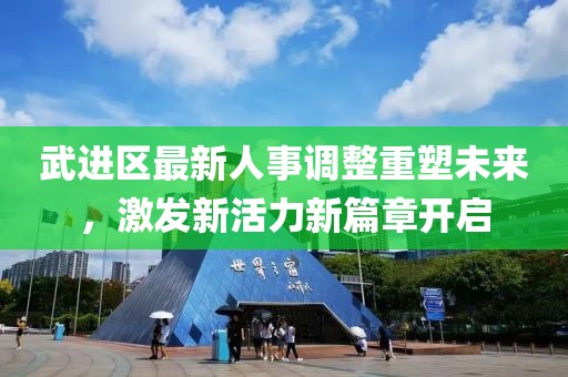 武进区最新人事调整重塑未来，激发新活力新篇章开启