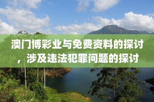 澳门博彩业与免费资料的探讨，涉及违法犯罪问题的探讨