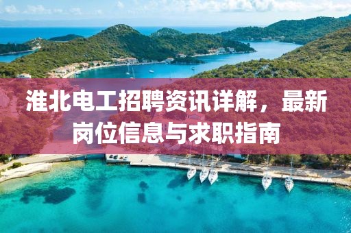 淮北电工招聘资讯详解，最新岗位信息与求职指南