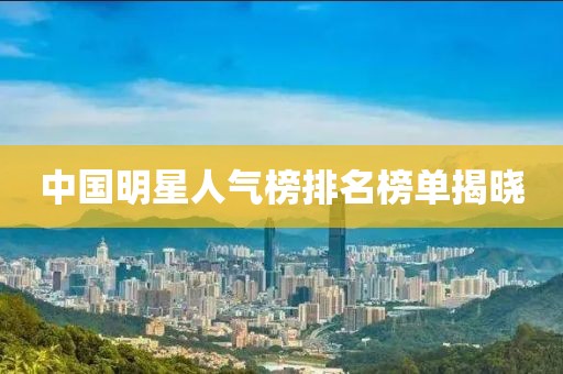 中国明星人气榜排名榜单揭晓