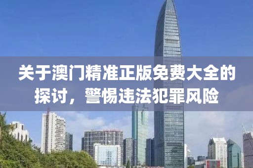 关于澳门精准正版免费大全的探讨，警惕违法犯罪风险