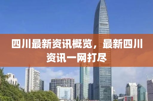 四川最新资讯概览，最新四川资讯一网打尽