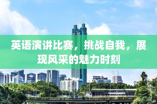 英语演讲比赛，挑战自我，展现风采的魅力时刻