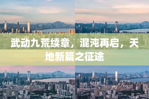 武动九荒续章，混沌再启，天地新篇之征途