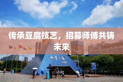 传承豆腐技艺，招募师傅共铸未来