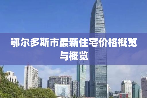鄂尔多斯市最新住宅价格概览与概览