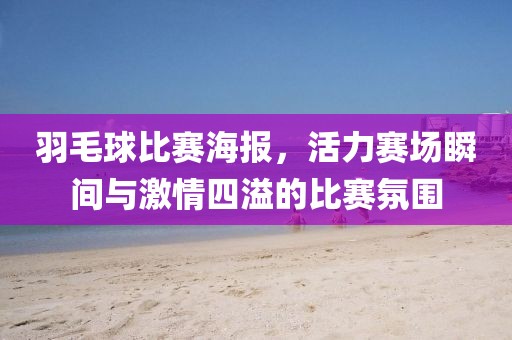 羽毛球比赛海报，活力赛场瞬间与激情四溢的比赛氛围