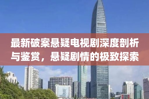最新破案悬疑电视剧深度剖析与鉴赏，悬疑剧情的极致探索