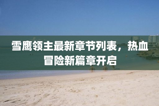 雪鹰领主最新章节列表，热血冒险新篇章开启
