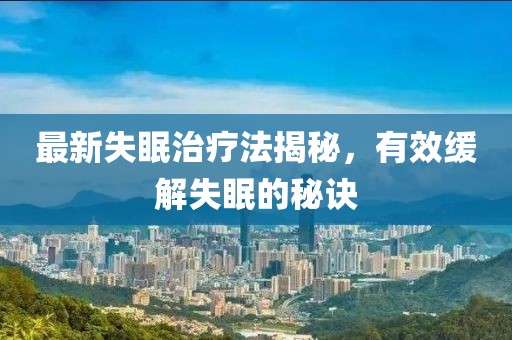 最新失眠治疗法揭秘，有效缓解失眠的秘诀