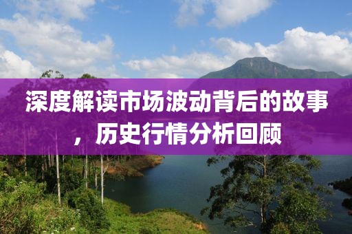 深度解读市场波动背后的故事，历史行情分析回顾