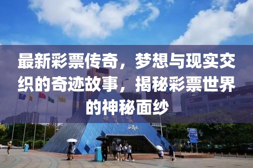 最新彩票传奇，梦想与现实交织的奇迹故事，揭秘彩票世界的神秘面纱