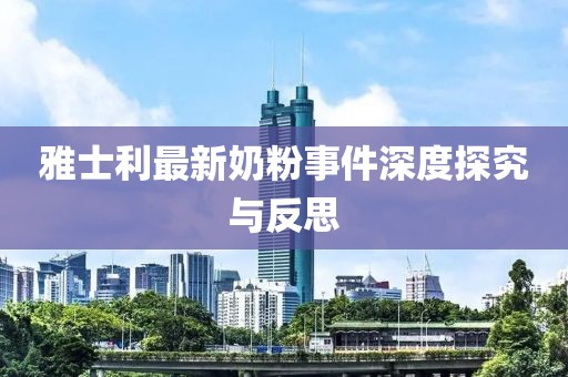 雅士利最新奶粉事件深度探究与反思