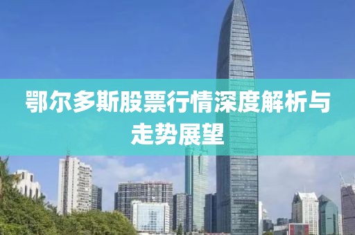 鄂尔多斯股票行情深度解析与走势展望