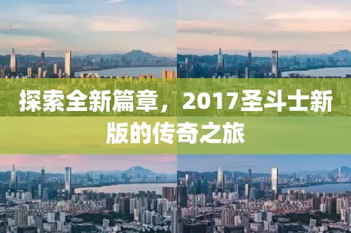 探索全新篇章，2017圣斗士新版的传奇之旅