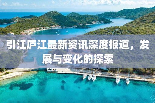 引江庐江最新资讯深度报道，发展与变化的探索