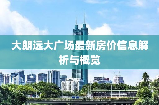 大朗远大广场最新房价信息解析与概览