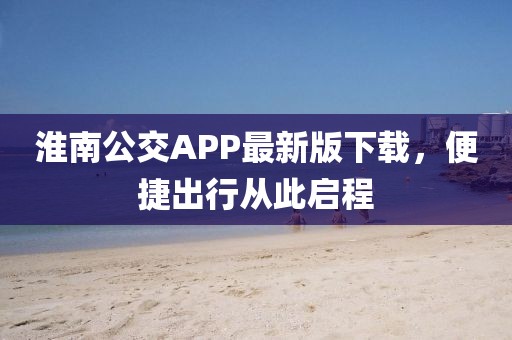 淮南公交APP最新版下载，便捷出行从此启程