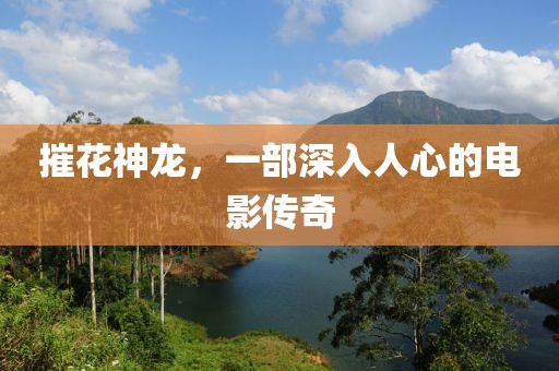摧花神龙，一部深入人心的电影传奇