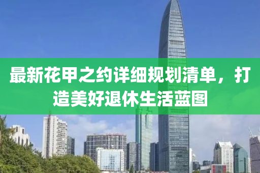 最新花甲之约详细规划清单，打造美好退休生活蓝图