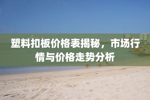 塑料扣板价格表揭秘，市场行情与价格走势分析