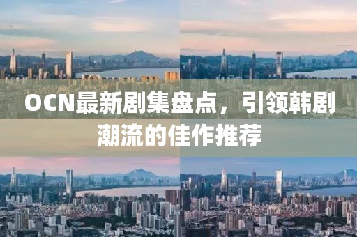 OCN最新剧集盘点，引领韩剧潮流的佳作推荐