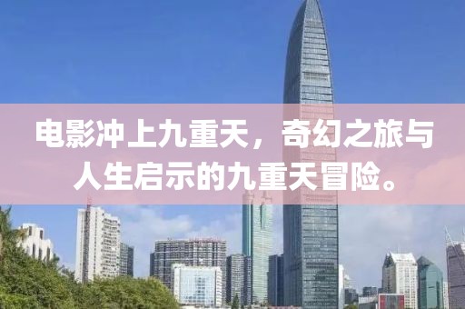 电影冲上九重天，奇幻之旅与人生启示的九重天冒险。