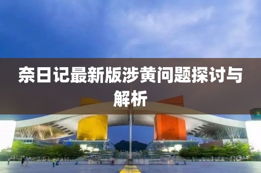 奈日记最新版涉黄问题探讨与解析
