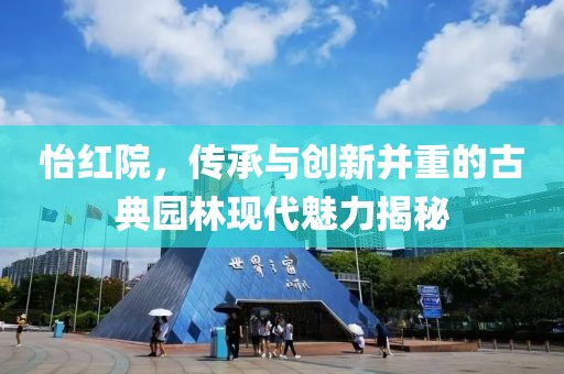 怡红院，传承与创新并重的古典园林现代魅力揭秘