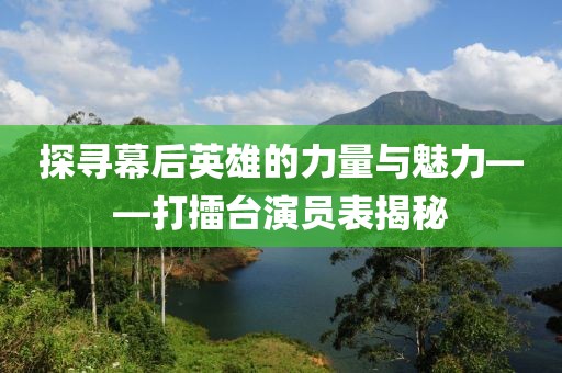 探寻幕后英雄的力量与魅力——打擂台演员表揭秘