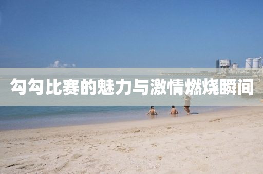 勾勾比赛的魅力与激情燃烧瞬间