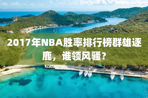 2017年NBA胜率排行榜群雄逐鹿，谁领风骚？