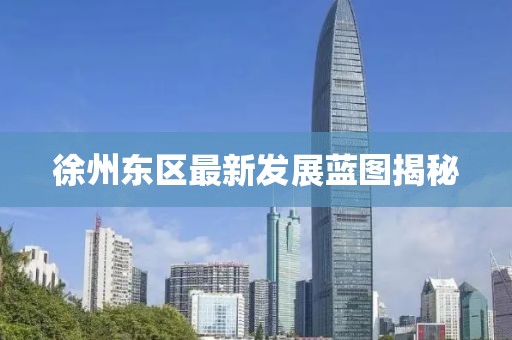 徐州东区最新发展蓝图揭秘