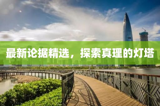 最新论据精选，探索真理的灯塔