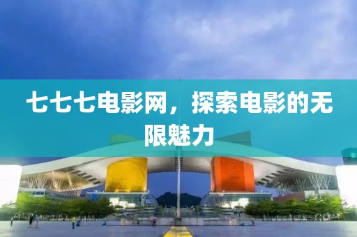 七七七电影网，探索电影的无限魅力