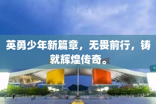 英勇少年新篇章，无畏前行，铸就辉煌传奇。