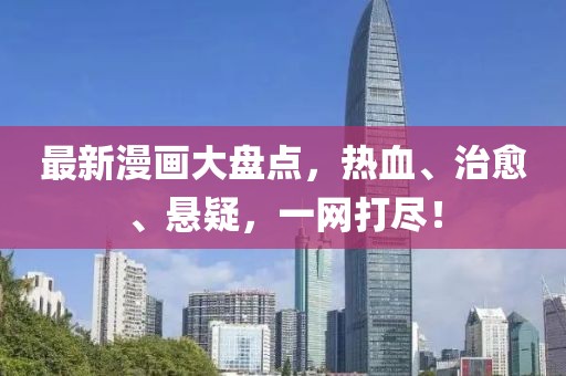 最新漫画大盘点，热血、治愈、悬疑，一网打尽！