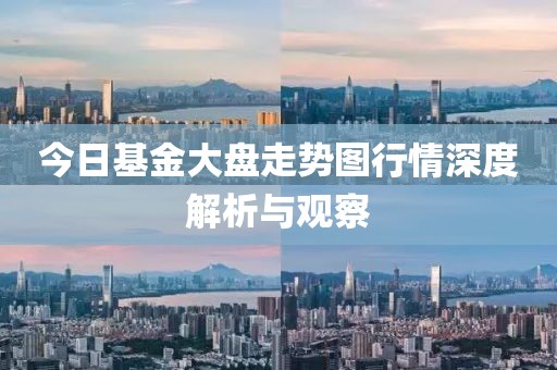 今日基金大盘走势图行情深度解析与观察