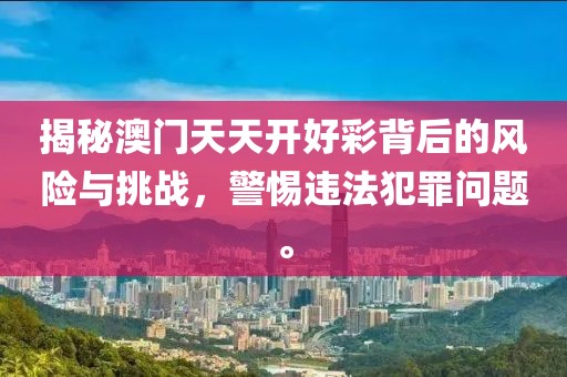 揭秘澳门天天开好彩背后的风险与挑战，警惕违法犯罪问题。