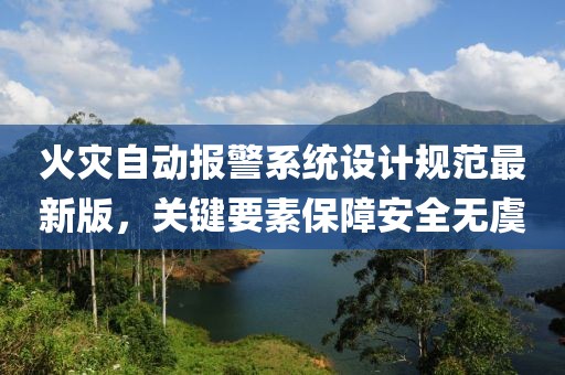 火灾自动报警系统设计规范最新版，关键要素保障安全无虞