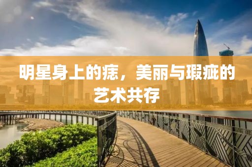 明星身上的痣，美丽与瑕疵的艺术共存