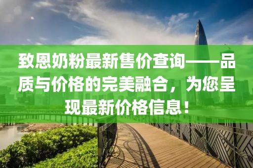 致恩奶粉最新售价查询——品质与价格的完美融合，为您呈现最新价格信息！