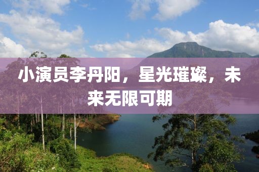 小演员李丹阳，星光璀璨，未来无限可期
