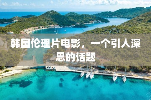韩国伦理片电影，一个引人深思的话题