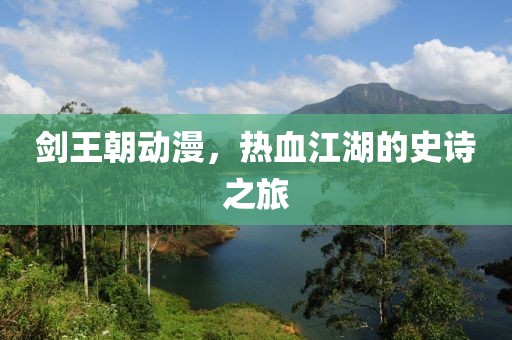 剑王朝动漫，热血江湖的史诗之旅