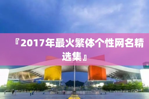 『2017年最火繁体个性网名精选集』