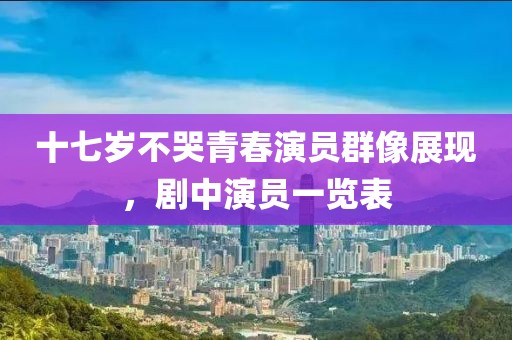 十七岁不哭青春演员群像展现，剧中演员一览表