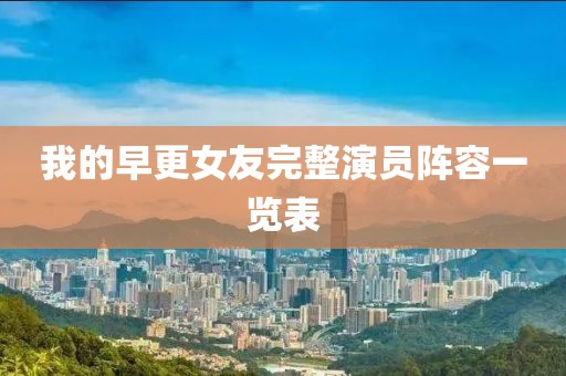 我的早更女友完整演员阵容一览表