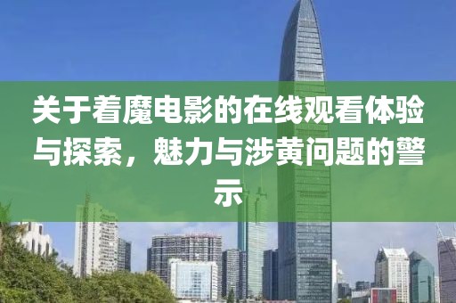 关于着魔电影的在线观看体验与探索，魅力与涉黄问题的警示