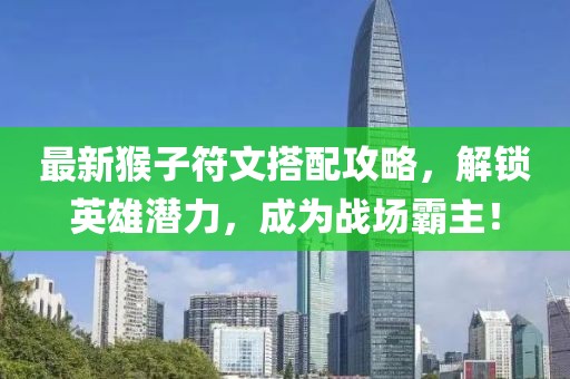 最新猴子符文搭配攻略，解锁英雄潜力，成为战场霸主！